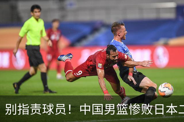 别指责球员！中国男篮惨败日本二队，输球根源不在赛场，而在场外