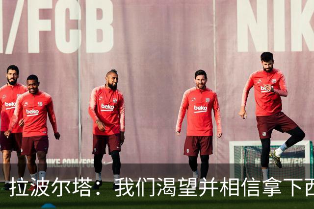 拉波尔塔：我们渴望并相信拿下西甲、国王杯、西班牙超级杯及欧冠