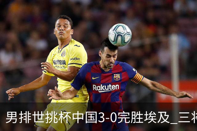 男排世挑杯中国3-0完胜埃及 三将上双率先进决赛