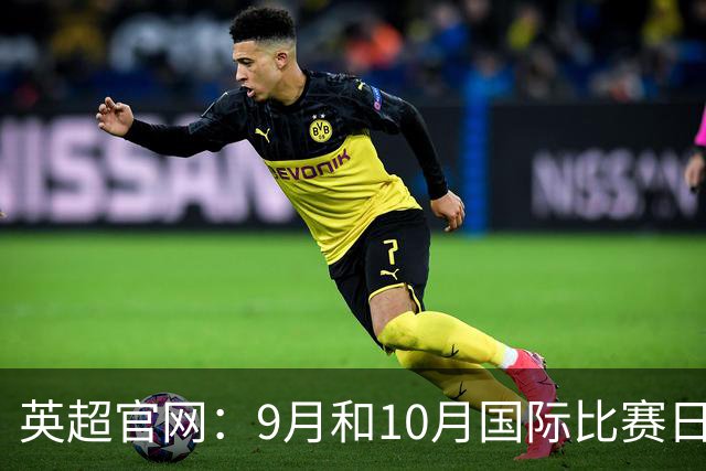 英超官网：9月和10月国际比赛日合并，减少对俱乐部的干扰