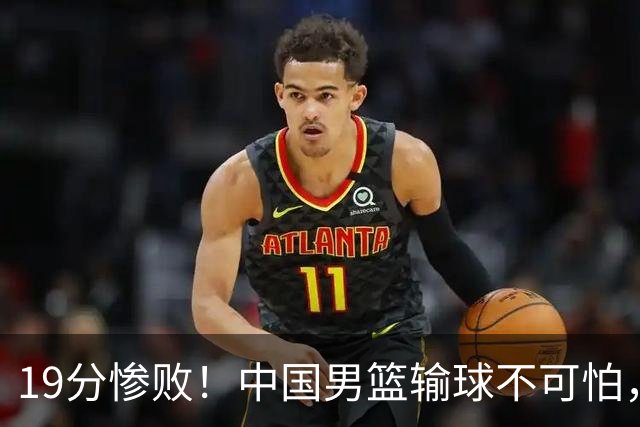 19分惨败！中国男篮输球不可怕，可怕的是这三件事，未来或将长期受到日本队压制